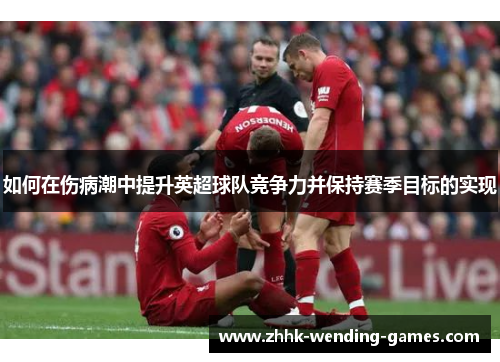 如何在伤病潮中提升英超球队竞争力并保持赛季目标的实现