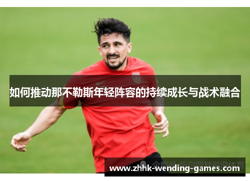 如何推动那不勒斯年轻阵容的持续成长与战术融合