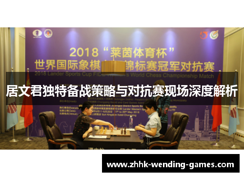 居文君独特备战策略与对抗赛现场深度解析