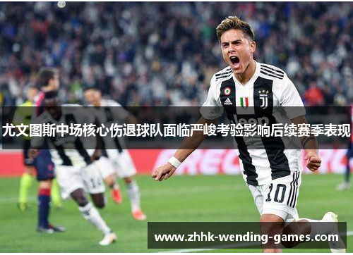 尤文图斯中场核心伤退球队面临严峻考验影响后续赛季表现
