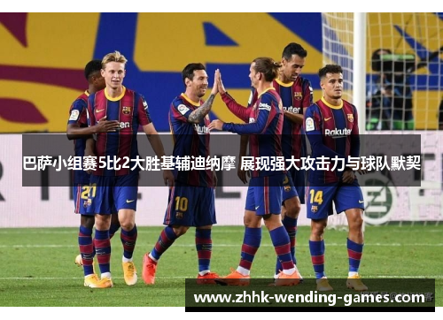 巴萨小组赛5比2大胜基辅迪纳摩 展现强大攻击力与球队默契