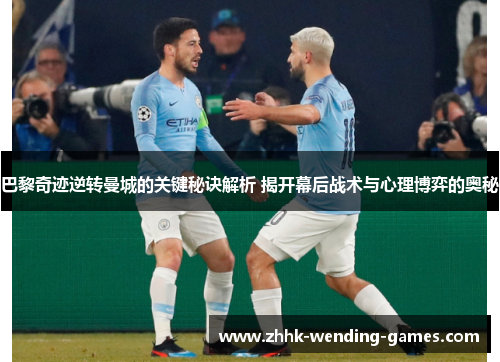 巴黎奇迹逆转曼城的关键秘诀解析 揭开幕后战术与心理博弈的奥秘