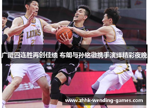 广厦四连胜再创佳绩 布朗与孙铭徽携手演绎精彩夜晚