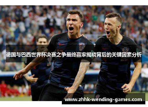 德国与巴西世界杯决赛之争最终赢家揭晓背后的关键因素分析