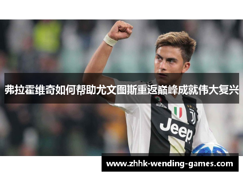 弗拉霍维奇如何帮助尤文图斯重返巅峰成就伟大复兴