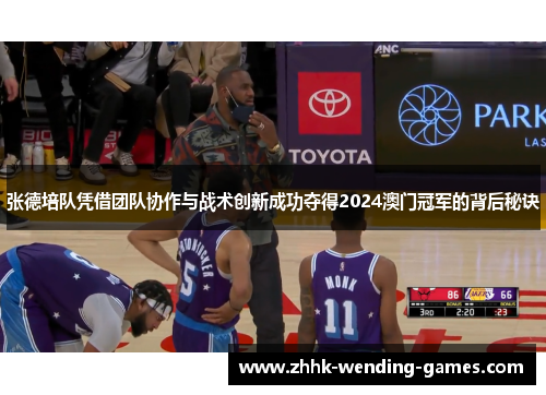 张德培队凭借团队协作与战术创新成功夺得2024澳门冠军的背后秘诀
