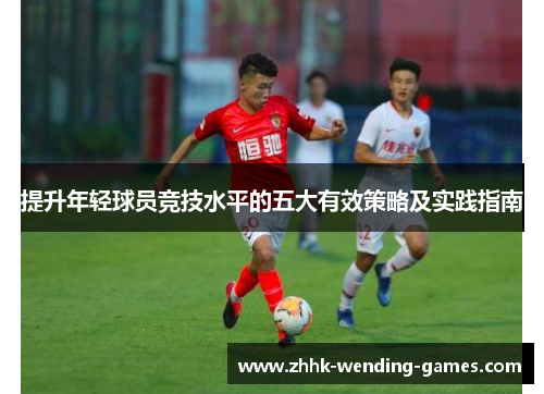 提升年轻球员竞技水平的五大有效策略及实践指南