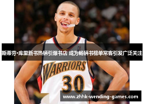 斯蒂芬·库里新书热销引爆书店 成为畅销书榜单常客引发广泛关注 斯蒂芬·库里新书热销引爆书店 成为畅销书榜单常客引发广泛关注