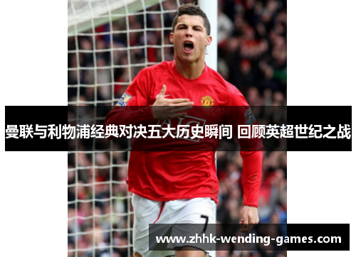 曼联与利物浦经典对决五大历史瞬间 回顾英超世纪之战