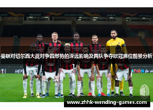 曼联对切尔西大战对争四形势的深远影响及两队争夺欧冠席位前景分析