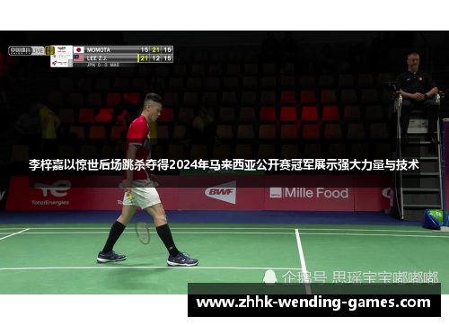 李梓嘉以惊世后场跳杀夺得2024年马来西亚公开赛冠军展示强大力量与技术