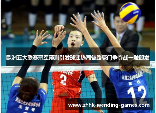 欧洲五大联赛冠军预测引发球迷热潮各路豪门争夺战一触即发