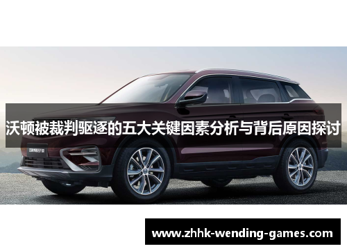 沃顿被裁判驱逐的五大关键因素分析与背后原因探讨