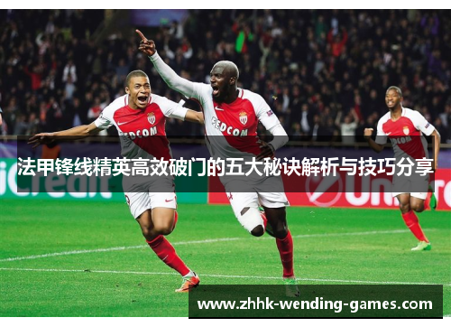 法甲锋线精英高效破门的五大秘诀解析与技巧分享