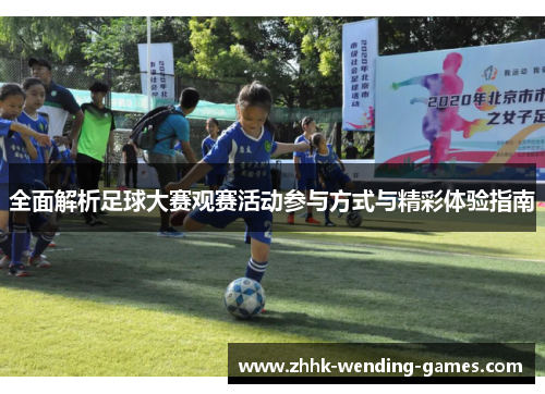 全面解析足球大赛观赛活动参与方式与精彩体验指南