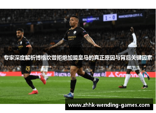 专家深度解析博格坎普拒绝加盟皇马的真正原因与背后关键因素