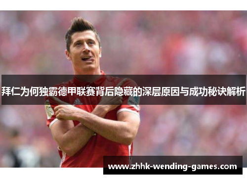 拜仁为何独霸德甲联赛背后隐藏的深层原因与成功秘诀解析