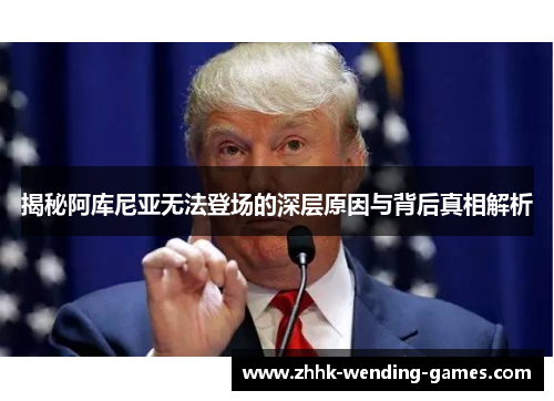 揭秘阿库尼亚无法登场的深层原因与背后真相解析