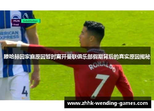 滕哈赫因家庭原因暂时离开曼联俱乐部假期背后的真实原因揭秘