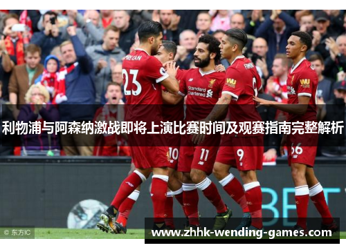 利物浦与阿森纳激战即将上演比赛时间及观赛指南完整解析