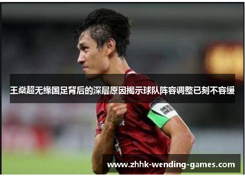 王燊超无缘国足背后的深层原因揭示球队阵容调整已刻不容缓