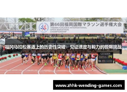 福冈马拉松赛道上的历史性突破：见证速度与毅力的极限挑战