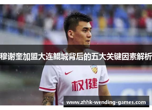 穆谢奎加盟大连鲲城背后的五大关键因素解析