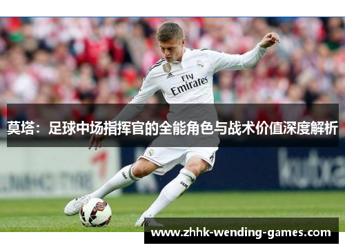 莫塔：足球中场指挥官的全能角色与战术价值深度解析