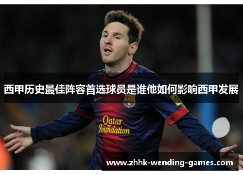 西甲历史最佳阵容首选球员是谁他如何影响西甲发展