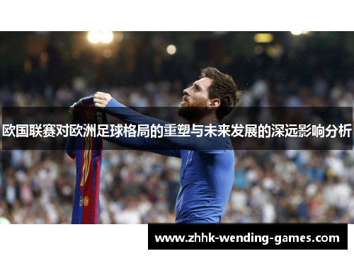 欧国联赛对欧洲足球格局的重塑与未来发展的深远影响分析