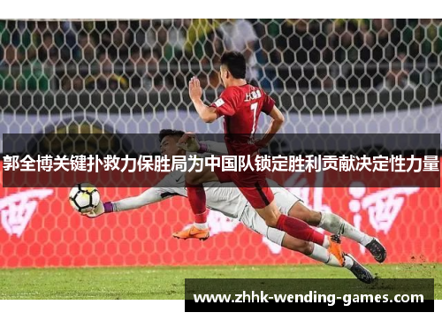 郭全博关键扑救力保胜局为中国队锁定胜利贡献决定性力量 郭全博关键扑救力保胜局为中国队锁定胜利贡献决定性力量