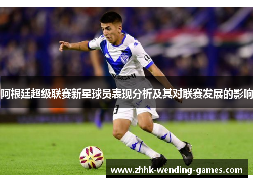 阿根廷超级联赛新星球员表现分析及其对联赛发展的影响
