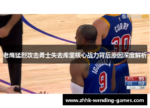 老鹰猛烈攻击勇士失去库里核心战力背后原因深度解析