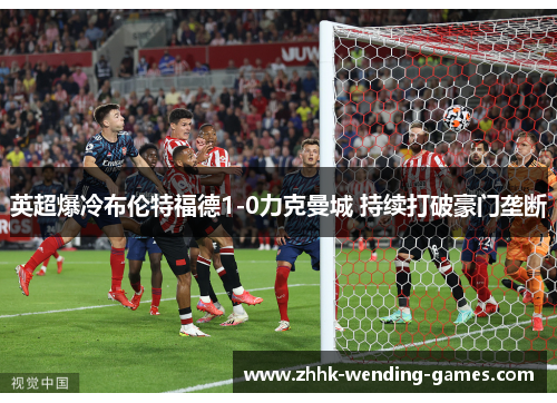 英超爆冷布伦特福德1-0力克曼城 持续打破豪门垄断