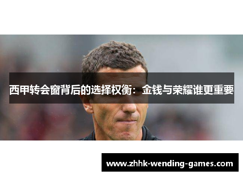 西甲转会窗背后的选择权衡：金钱与荣耀谁更重要