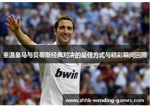 重温皇马与贝蒂斯经典对决的最佳方式与精彩瞬间回顾