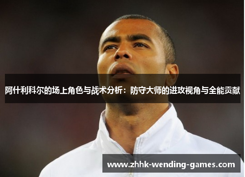 阿什利科尔的场上角色与战术分析：防守大师的进攻视角与全能贡献