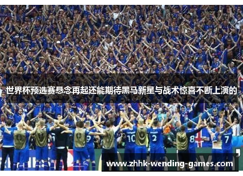 世界杯预选赛悬念再起还能期待黑马新星与战术惊喜不断上演的