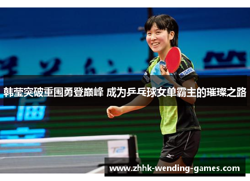 韩莹突破重围勇登巅峰 成为乒乓球女单霸主的璀璨之路