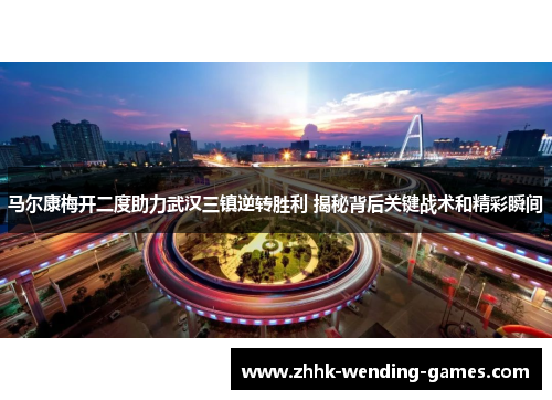 马尔康梅开二度助力武汉三镇逆转胜利 揭秘背后关键战术和精彩瞬间