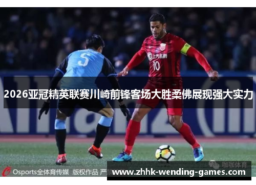 2026亚冠精英联赛川崎前锋客场大胜柔佛展现强大实力