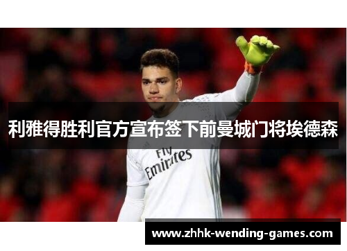 利雅得胜利官方宣布签下前曼城门将埃德森